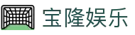 宝隆娱乐 - (中国)包头宝隆娱乐控股股份有限公司欢迎您娱乐体验